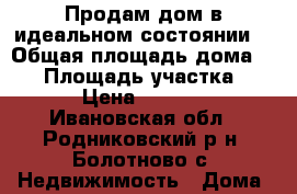 Продам дом в идеальном состоянии. › Общая площадь дома ­ 90 › Площадь участка ­ 1 700 › Цена ­ 2 370 000 - Ивановская обл., Родниковский р-н, Болотново с. Недвижимость » Дома, коттеджи, дачи продажа   